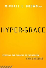 Hyper-Grace Exposing the Dangers of the Modern Grace Message【電子書籍】[ Michael L. Brown, PhD ]