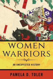 Women Warriors An Unexpected History【電子書籍】[ Pamela D. Toler ]