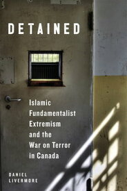 Detained Islamic Fundamentalist Extremism and the War on Terror in Canada【電子書籍】[ Daniel Livermore ]
