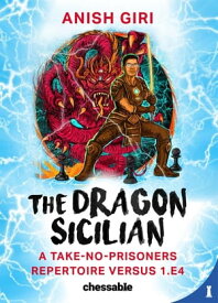 The Dragon Sicilian A Take-No-Prisoners Repertoire Versus 1.e4【電子書籍】[ Anish Giri ]