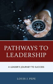 Pathways to Leadership A Leader’s Journey to Success【電子書籍】[ Louis J. Pepe ]