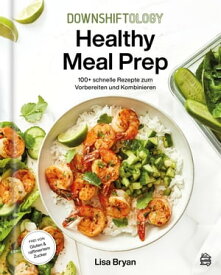 Downshiftology Healthy Meal Prep 100+ schnelle Rezepte zum Vorbereiten und Kombinieren: Ein glutenfreies Kochbuch【電子書籍】[ Lisa Bryan ]