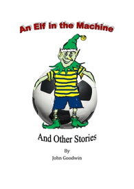 An Elf in the Machine & Other Stories.【電子書籍】[ John Goodwin ]