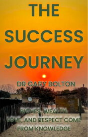 THE SUCCESS JOURNEY RICHES, WEALTH, LOVE, AND RESPECT COME FROM KNOWLEDGE【電子書籍】[ DR GARY BOLTON ]
