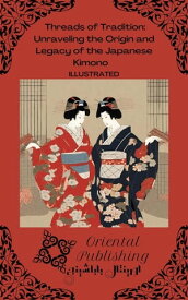 Threads of Tradition Unraveling the Origin and Legacy of the Japanese Kimono【電子書籍】[ Oriental Publishing ]
