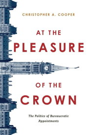 At the Pleasure of the Crown The Politics of Bureaucratic Appointments【電子書籍】[ Christopher A. Cooper ]