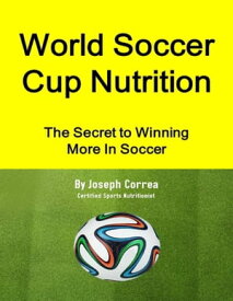 World Soccer Cup Nutrition: The Secret to Winning More In Soccer【電子書籍】[ Joseph Correa ]