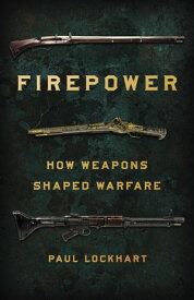Firepower How Weapons Shaped Warfare【電子書籍】[ Paul Lockhart ]