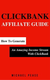 ClickBank Affiliate Guide: How To Generate An Amazing Income Stream With ClickBank Internet Marketing Guide, #6【電子書籍】[ Michael Pease ]