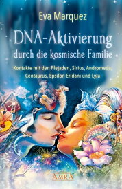 DNA-Aktivierung durch die kosmische Familie Kontakte mit den Plejaden, Sirius, Andromeda, Centaurus, Epsilon Eridani und Lyra【電子書籍】[ Eva Marquez ]