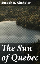 The Sun of Quebec A Story of a Great Crisis【電子書籍】[ Joseph A. Altsheler ]