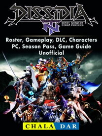 Dissidia Final Fantasy NT, Roster, Gameplay, DLC, Characters, PC, Season Pass, Game Guide Unofficial【電子書籍】[ Chala Dar ]