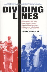 Dividing Lines Municipal Politics and the Struggle for Civil Rights in Montgomery, Birmingham, and Selma【電子書籍】[ J. Mills Thornton ]