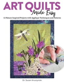 Art Quilts Made Easy 12 Nature-Inspired Projects with Appliqu? Techniques and Patterns【電子書籍】[ Dr. Susan Kruszynski ]