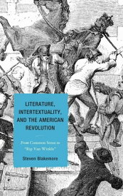 Literature, Intertextuality, and the American Revolution From Common Sense to Rip Van Winkle【電子書籍】[ Steven Blakemore ]