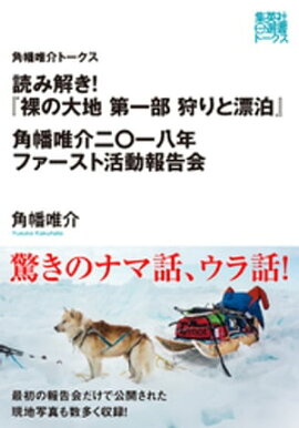 読み解き！『裸の大地　第一部　狩りと漂泊』　角幡唯介二〇一八年ファースト活動報告（角幡唯介トークス） 