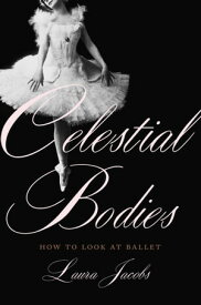 Celestial Bodies How to Look at Ballet【電子書籍】[ Laura Jacobs ]