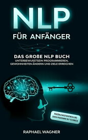 NLP f?r Anf?nger Das gro?e NLP Buch - Unterbewusstsein programmieren, Gewohnheiten ?ndern und Ziele erreichen - Pers?nlichkeitsentwicklung durch praxisnahe NLP Techniken【電子書籍】[ Raphael Wagner ]