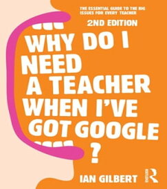 Why Do I Need a Teacher When I've got Google? The essential guide to the big issues for every teacher【電子書籍】[ Ian Gilbert ]