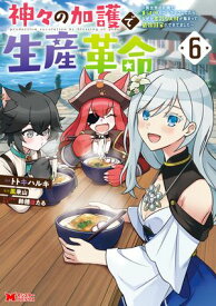 神々の加護で生産革命〜異世界の片隅でまったりスローライフしてたら、なぜか多彩な人材が集まって最強国家ができてました〜（コミック） ： 6【電子書籍】[ トトキハルキ ]