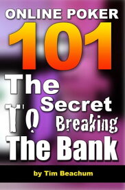 Online Poker 101: The Secret To Breaking The Bank【電子書籍】[ Tim Beachum ]