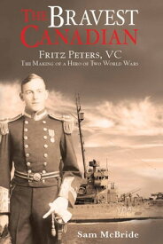 The Bravest Canadian Fritz Peters, VC The Making of a Hero of Two World Wars【電子書籍】[ Sam McBride ]