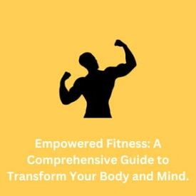 Empowered Fitness: A Comprehensive Guide to Transform Your Body and Mind.【電子書籍】[ Marvin Standstill 111 ]