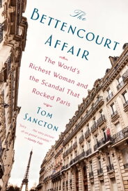 The Bettencourt Affair The World's Richest Woman and the Scandal That Rocked Paris【電子書籍】[ Tom Sancton ]