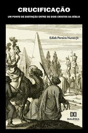 Crucifica??o um Ponto de Distin??o entre os Dois Cristos da B?blia【電子書籍】[ Ediek Pereira Nunes Junior ]