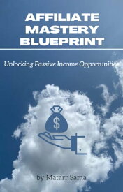 Affiliate Mastery Blueprint Unlocking Passive Income Opportunities【電子書籍】[ matarr sama ]