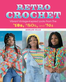 Retro Crochet Vibrant Vintage-Inspired Looks from the 70s, 80s, and 90s【電子書籍】[ Ashlee Elle ]