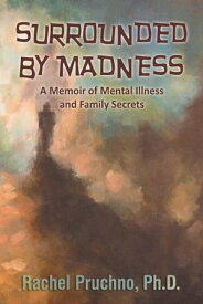 Surrounded By Madness A Memoir of Mental Illness and Family Secrets【電子書籍】[ Rachel Pruchno ]
