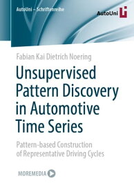 Unsupervised Pattern Discovery in Automotive Time Series Pattern-based Construction of Representative Driving Cycles【電子書籍】[ Fabian Kai Dietrich Noering ]