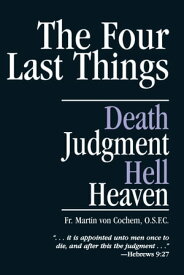 The Four Last Things Death, Judgment, Hell, Heaven【電子書籍】[ Rev. Fr. Martin Von Cochem ]