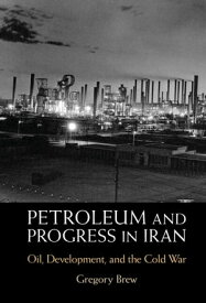 Petroleum and Progress in Iran Oil, Development, and the Cold War【電子書籍】[ Gregory Brew ]