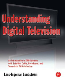 Understanding Digital Television An Introduction to DVB Systems with Satellite, Cable, Broadband and Terrestrial TV Distribution【電子書籍】[ Lars-Ingemar Lundstrom ]