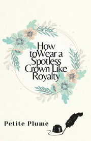 How To Wear A Spotless Crown Like Royalty【電子書籍】[ Petite Plume ]