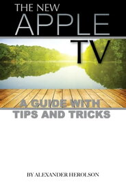 The New Apple TV: A Guide with Tips and Tricks 【電子書籍】[ Alexander Herolson ]