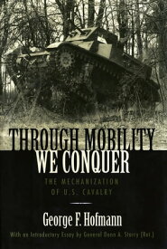 Through Mobility We Conquer The Mechanization of U.S. Cavalry【電子書籍】[ George F. Hofmann ]