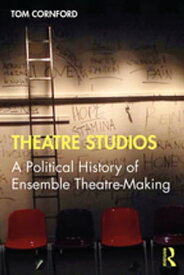 Theatre Studios A Political History of Ensemble Theatre-Making【電子書籍】[ Tom Cornford ]
