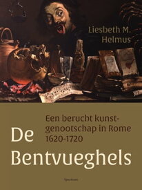 De Bentvueghels Een berucht kunstgenootschap in Rome 1620-1720【電子書籍】[ Liesbeth Helmus ]