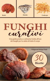 Funghi curativi Una guida pratica e culinaria Guida all'uso dei funghi per la salute di tutto il corpo【電子書籍】[ Fungorum Europa Vitali ]