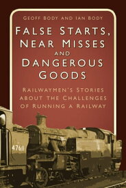 False Starts, Near Misses and Dangerous Goods Railwaymen's Stories about the Challenges of Running a Railway【電子書籍】[ Geoff Body ]