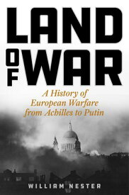 Land of War A History of European Warfare from Achilles to Putin【電子書籍】[ William Nester ]