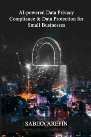 AI Powered Data Privacy & Data Protection For Small Businesses【電子書籍】[ Sabira Arefin ]