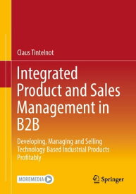Integrated Product and Sales Management in B2B Developing, Managing and Selling Technology Based Industrial Products Profitably【電子書籍】[ Claus Tintelnot ]