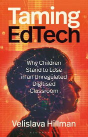 Taming EdTech Why Children Stand to Lose in an Unregulated Digitised Classroom【電子書籍】[ Velislava Hillman ]