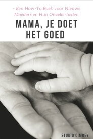 Mama, Je Doet Het Goed Een How-To Boek voor Nieuwe Moeders en Hun Onzekerheden【電子書籍】[ Cimbey Griet ]