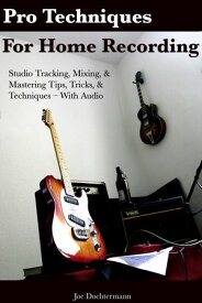 Pro Techniques For Home Recording: Studio Tracking, Mixing, & Mastering Tips, Tricks, & Techniques With Audio【電子書籍】[ Joe Dochtermann ]