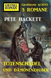 Totensch?del und D?monenzauber: Gruselroman Gro?band 3 Romane 4/2022【電子書籍】[ Pete Hackett ]